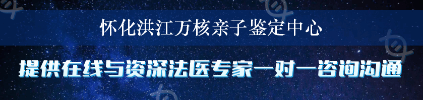 怀化洪江万核亲子鉴定中心